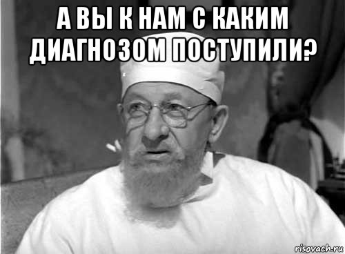 а вы к нам с каким диагнозом поступили? , Мем Профессор Преображенский