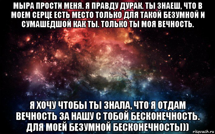 мыра прости меня. я правду дурак. ты знаеш, что в моем серце есть место только для такой безумной и сумашедшой как ты. только ты моя вечность. я хочу чтобы ты знала, что я отдам вечность за нашу с тобой бесконечность. для моей безумной бесконечносты)), Мем Просто космос