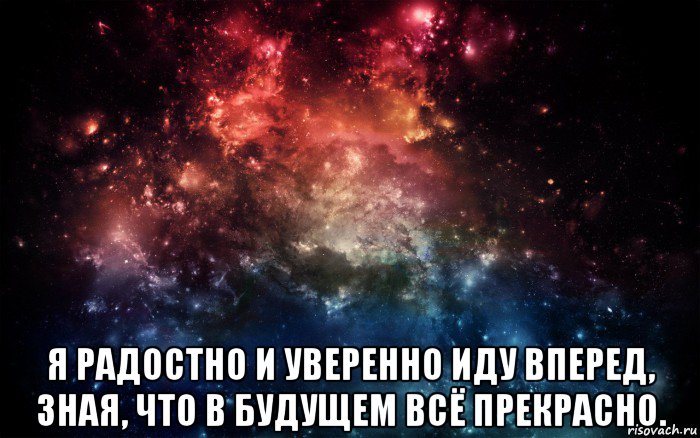  я радостно и уверенно иду вперед, зная, что в будущем всё прекрасно., Мем Просто космос