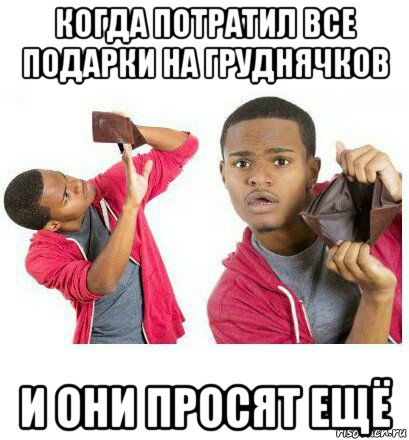 когда потратил все подарки на груднячков и они просят ещё, Мем  Пустой кошелек