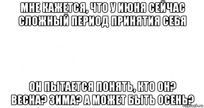 мне кажется, что у июня сейчас сложный период принятия себя он пытается понять, кто он? весна? зима? а может быть осень?, Мем Пустой лист