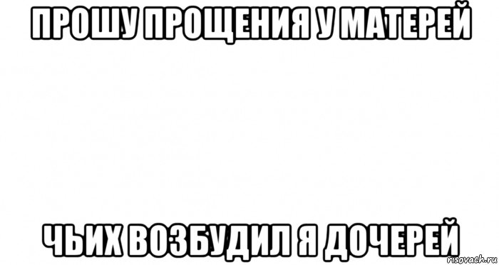 прошу прощения у матерей чьих возбудил я дочерей, Мем Пустой лист