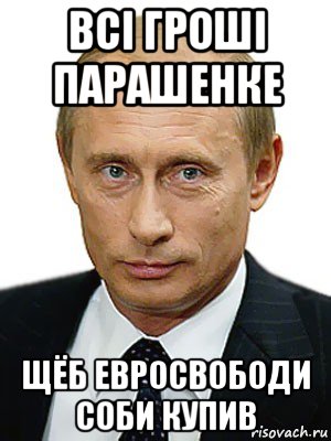 всi грошi парашенке щёб евросвободи соби купив, Мем Путин