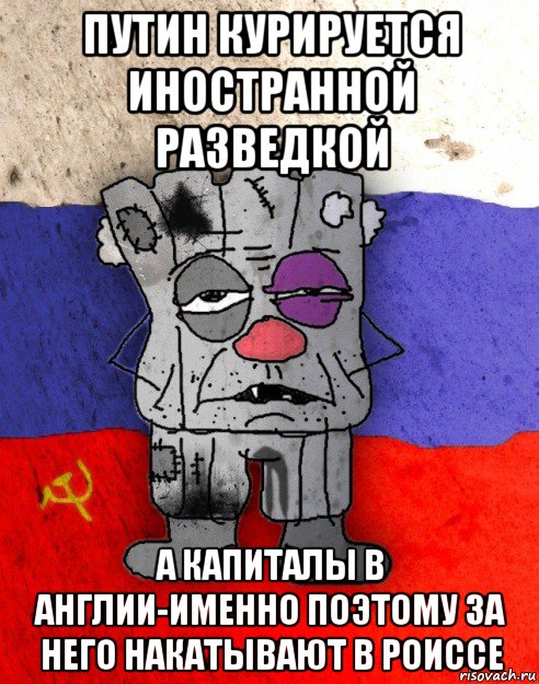 путин курируется иностранной разведкой а капиталы в англии-именно поэтому за него накатывают в роиссе