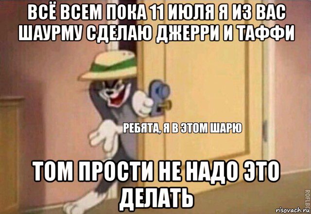 всё всем пока 11 июля я из вас шаурму сделаю джерри и таффи том прости не надо это делать, Мем    Ребята я в этом шарю