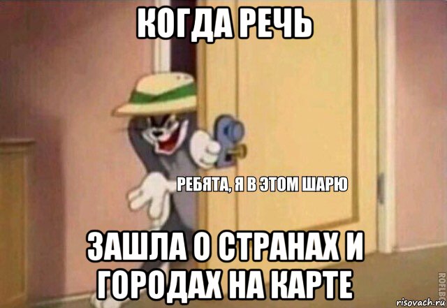 когда речь зашла о странах и городах на карте, Мем    Ребята я в этом шарю