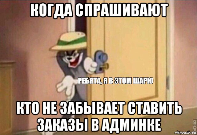 когда спрашивают кто не забывает ставить заказы в админке, Мем    Ребята я в этом шарю