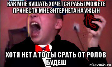 как мне кушать хочется рабы можете принести мне энтернета на ужын хотя нет а то ты срать от ролов будеш, Мем Сашко в интернете