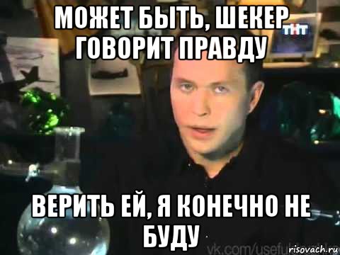 может быть, шекер говорит правду верить ей, я конечно не буду, Мем Сергей Дружко