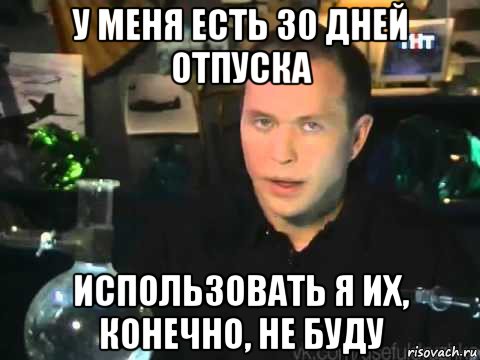 у меня есть 30 дней отпуска использовать я их, конечно, не буду, Мем Сергей Дружко