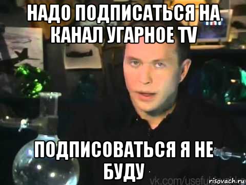 надо подписаться на канал угарное tv подписоваться я не буду, Мем Сергей Дружко