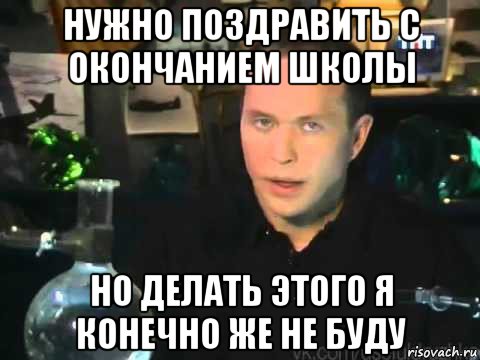 нужно поздравить с окончанием школы но делать этого я конечно же не буду, Мем Сергей Дружко