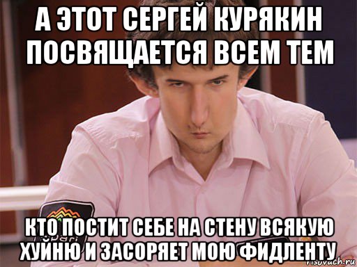 а этот сергей курякин посвящается всем тем кто постит себе на стену всякую хуйню и засоряет мою фидленту, Мем Сергей Курякин