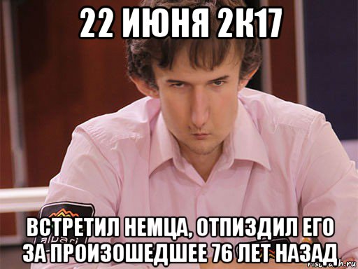 22 июня 2к17 встретил немца, отпиздил его за произошедшее 76 лет назад, Мем Сергей Курякин