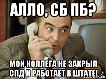 алло, сб пб? мой коллега не закрыл спд и работает в штате!