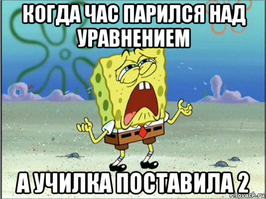 когда час парился над уравнением а училка поставила 2, Мем Спанч Боб плачет