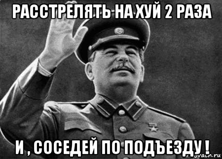 расстрелять на хуй 2 раза и , соседей по подъезду !