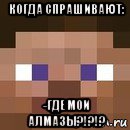 когда спрашивают: -где мои алмазы?!?!?