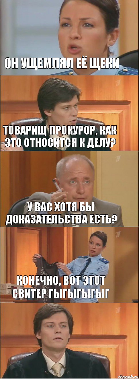 Он ущемлял её щеки Товарищ прокурор, как это относится к делу? У вас хотя бы доказательства есть? Конечно, вот этот свитер гыгыгыгыг , Комикс Суд