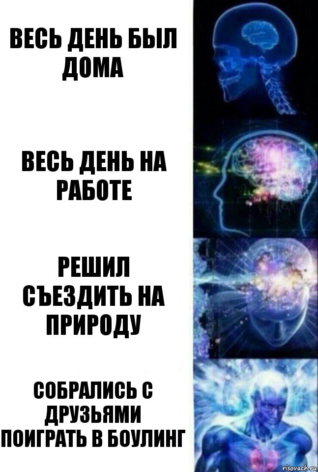 Весь день был дома Весь день на работе Решил съездить на природу Собрались с друзьями поиграть в боулинг, Комикс  Сверхразум