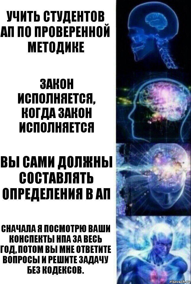 Учить студентов АП по проверенной методике Закон исполняется, когда закон исполняется Вы сами должны составлять определения в АП Сначала я посмотрю ваши конспекты нпа за весь год, потом вы мне ответите вопросы и решите задачу без кодексов., Комикс  Сверхразум