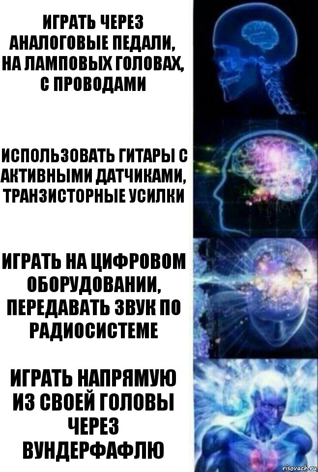 Играть через аналоговые педали, на ламповых головах, с проводами Использовать гитары с активными датчиками, транзисторные усилки Играть на цифровом оборудовании, передавать звук по радиосистеме Играть напрямую из своей головы через вундерфафлю, Комикс  Сверхразум