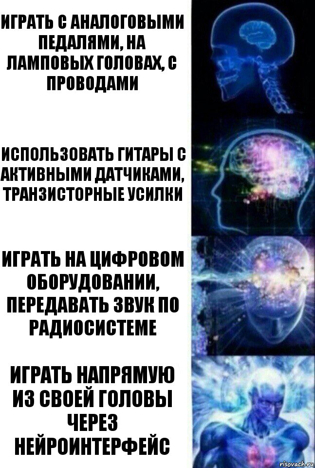 Играть с аналоговыми педалями, на ламповых головах, с проводами Использовать гитары с активными датчиками, транзисторные усилки Играть на цифровом оборудовании, передавать звук по радиосистеме Играть напрямую из своей головы через нейроинтерфейс, Комикс  Сверхразум