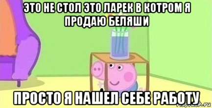 это не стол это ларек в котром я продаю беляши просто я нашел себе работу, Мем  Свинка пеппа под столом