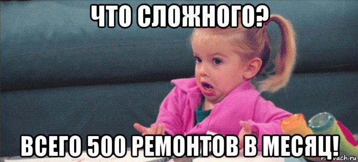 что сложного? всего 500 ремонтов в месяц!, Мем  Ты говоришь (девочка возмущается)