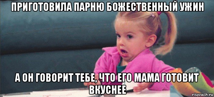 приготовила парню божественный ужин а он говорит тебе, что его мама готовит вкуснее, Мем  Ты говоришь (девочка возмущается)