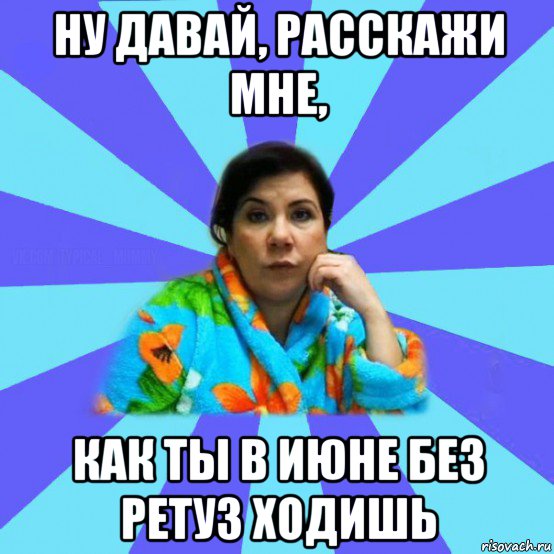 ну давай, расскажи мне, как ты в июне без ретуз ходишь