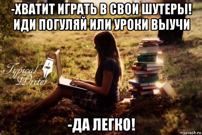 -хватит играть в свои шутеры! иди погуляй или уроки выучи -да легко!, Мем Типичный писатель