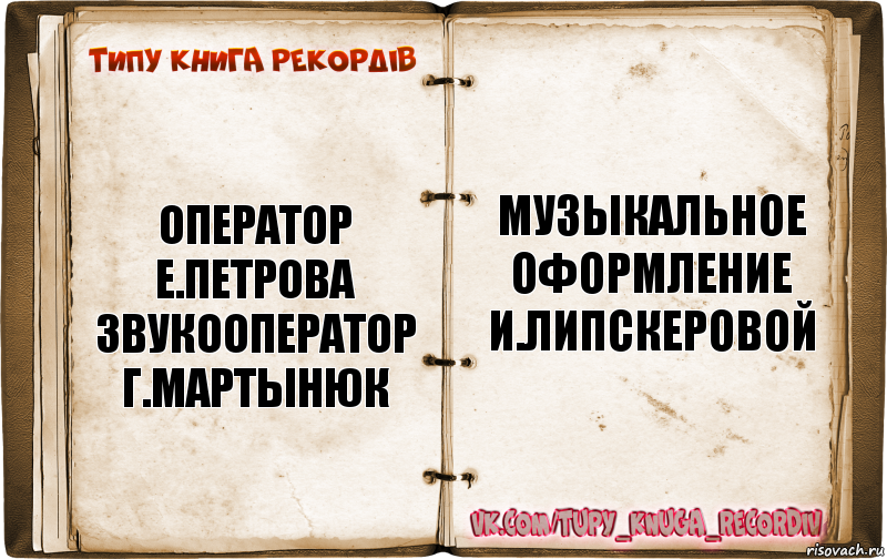 оператор
е.петрова
звукооператор
г.мартынюк музыкальное
оформление
и.липскеровой, Комикс  Типу книга рекордв