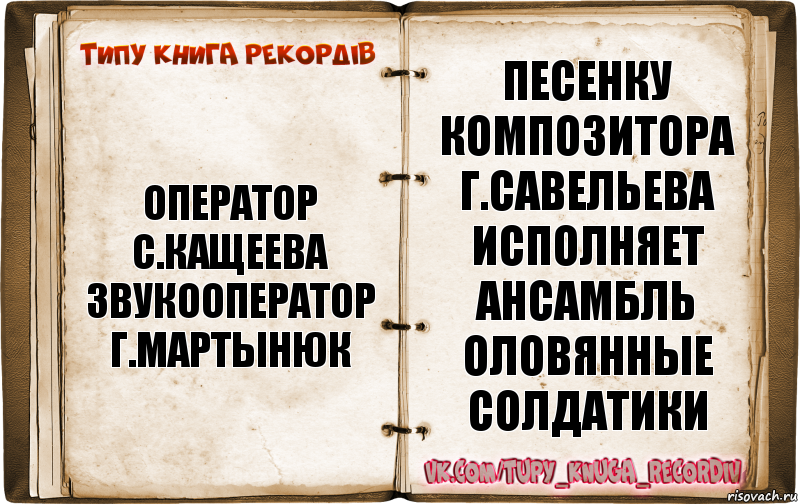 оператор
с.кащеева
звукооператор
г.мартынюк песенку композитора
г.савельева
исполняет ансамбль
оловянные солдатики, Комикс  Типу книга рекордв