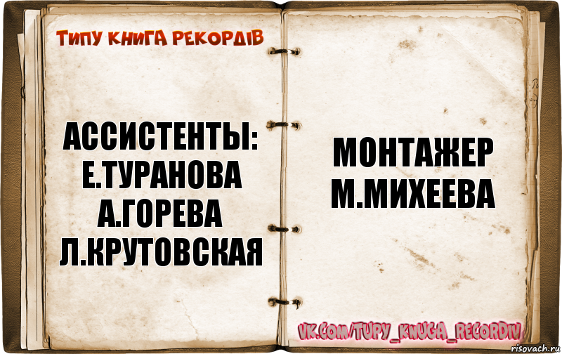 ассистенты:
е.туранова
а.горева
л.крутовская монтажер
м.михеева, Комикс  Типу книга рекордв