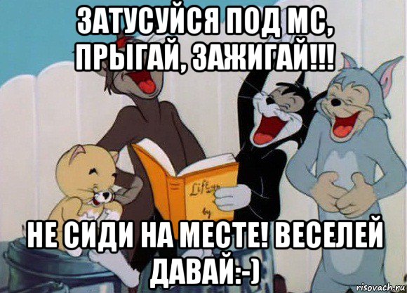 затусуйся под mc, прыгай, зажигай!!! не сиди на месте! веселей давай:-)