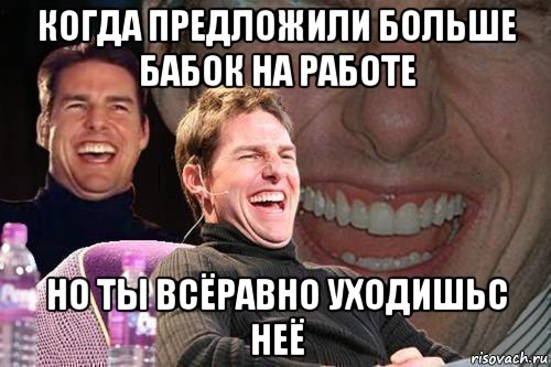 когда предложили больше бабок на работе но ты всёравно уходишьс неё, Мем том круз