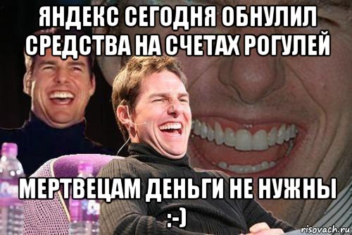 яндекс сегодня обнулил средства на счетах рогулей мертвецам деньги не нужны :-), Мем том круз