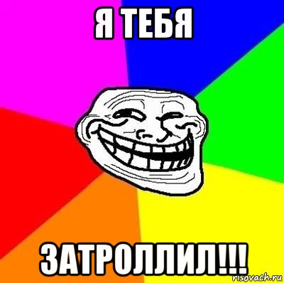 я тебя затроллил!!!