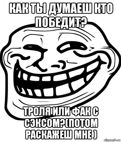 как ты думаеш кто победит? троля или фак с сэксом?(потом раскажеш мне ), Мем Троллфейс