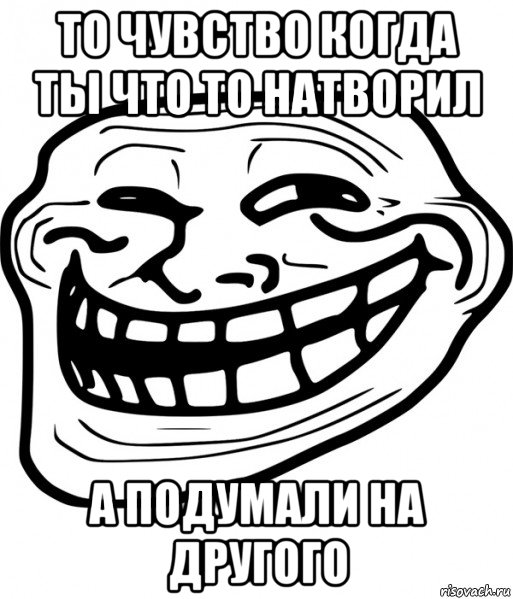 то чувство когда ты что то натворил а подумали на другого, Мем Троллфейс