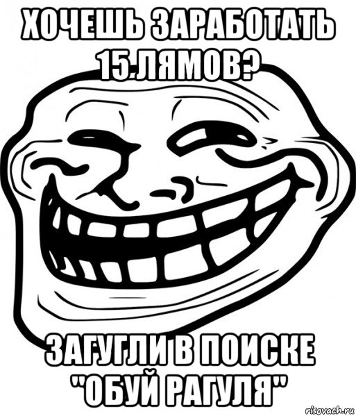 хочешь заработать 15 лямов? загугли в поиске "обуй рагуля", Мем Троллфейс