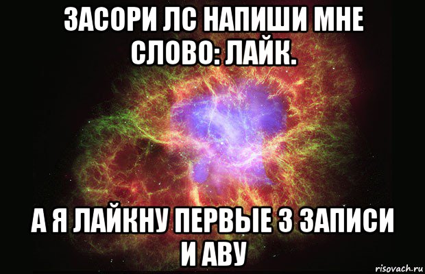 засори лс напиши мне слово: лайк. а я лайкну первые 3 записи и аву, Мем Туманность