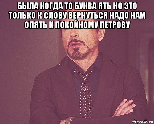 была когда то буква ять но это только к слову вернуться надо нам опять к покойному петрову , Мем твое выражение лица