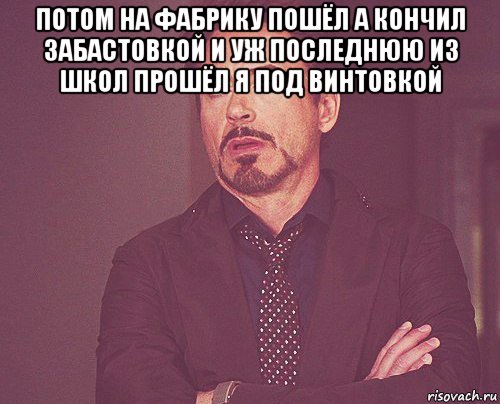 потом на фабрику пошёл а кончил забастовкой и уж последнюю из школ прошёл я под винтовкой , Мем твое выражение лица