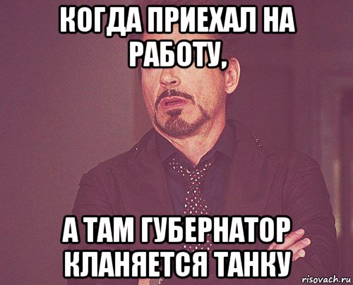 когда приехал на работу, а там губернатор кланяется танку, Мем твое выражение лица