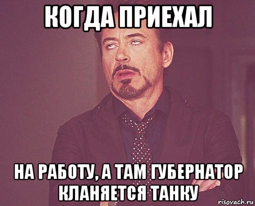 когда приехал на работу, а там губернатор кланяется танку, Мем твое выражение лица