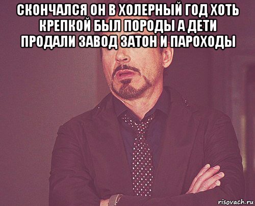 скончался он в холерный год хоть крепкой был породы а дети продали завод затон и пароходы , Мем твое выражение лица