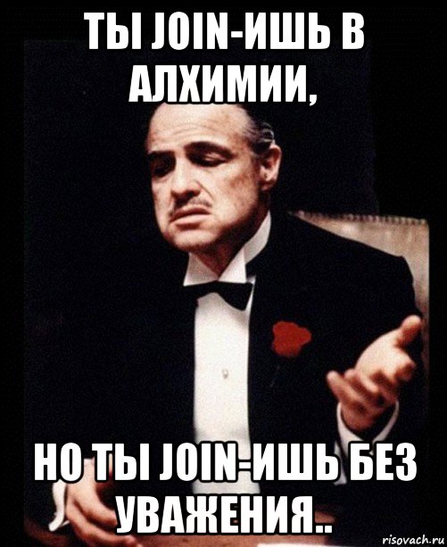 ты join-ишь в алхимии, но ты join-ишь без уважения.., Мем ты делаешь это без уважения