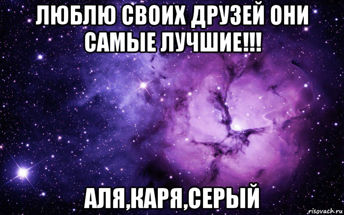 люблю своих друзей они самые лучшие!!! аля,каря,серый